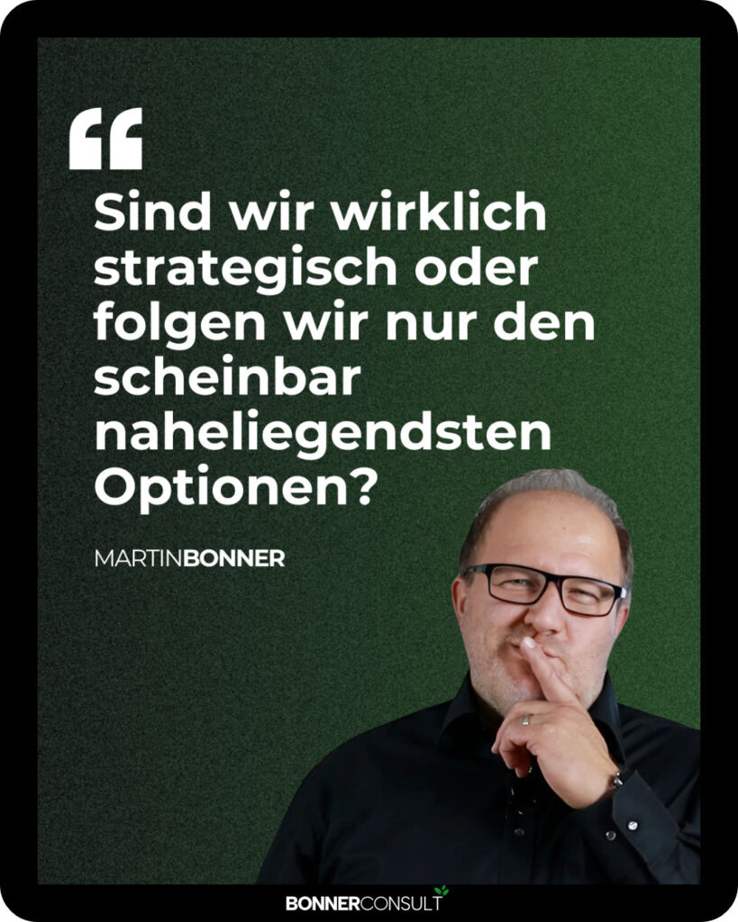 Sind wir wirklich strategisch oder folgen wir nur den scheinbar naheliegendsten Optionen by Martin Bonner - BONNERCONSULT and Marktmonitor™