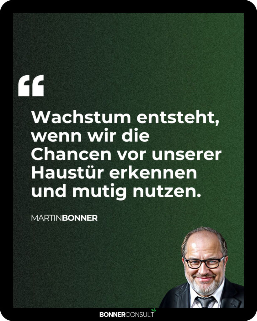 Wachstum entsteht, wenn wir die Chancen vor unserer Haustür erkennen und mutig nutzen by Martin Bonner and BONNERCONSULT - Marktmonitor™